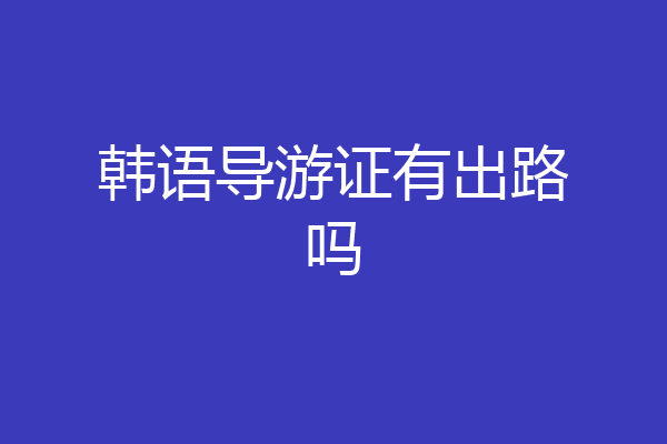 韩语导游证有出路吗