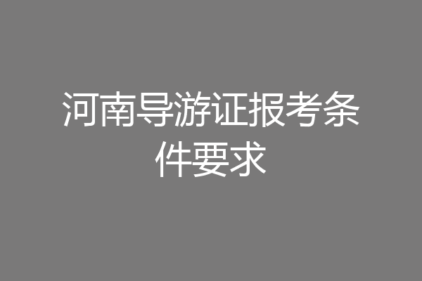 河南导游证报考条件要求