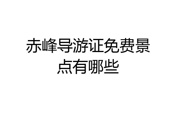 赤峰导游证免费景点有哪些