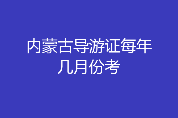 内蒙古导游证每年几月份考