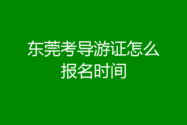 东莞考导游证怎么报名时间