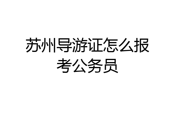 苏州导游证怎么报考公务员
