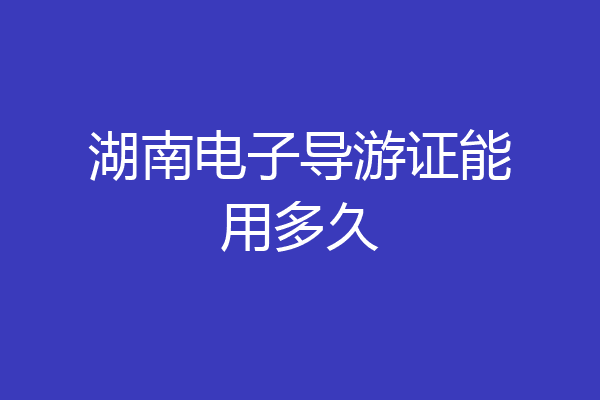 湖南电子导游证能用多久
