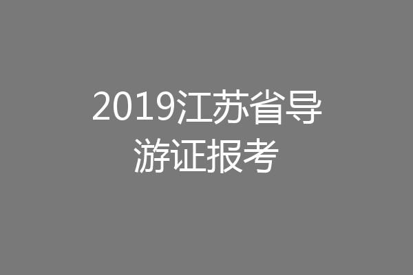 2019江苏省导游证报考