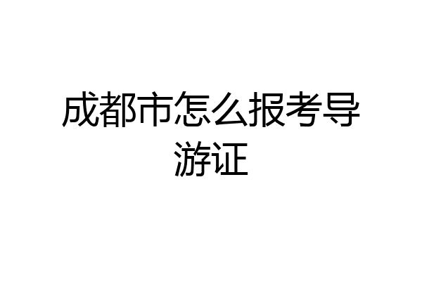成都市怎么报考导游证