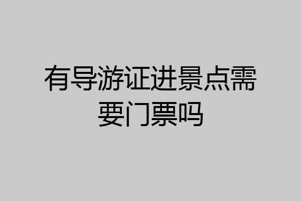 有导游证进景点需要门票吗