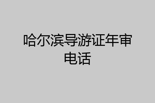 哈尔滨导游证年审电话