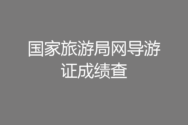 国家旅游局网导游证成绩查
