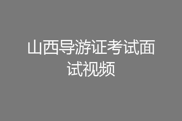 山西导游证考试面试视频