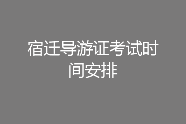 宿迁导游证考试时间安排