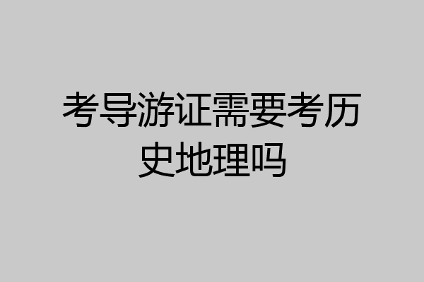 考导游证需要考历史地理吗