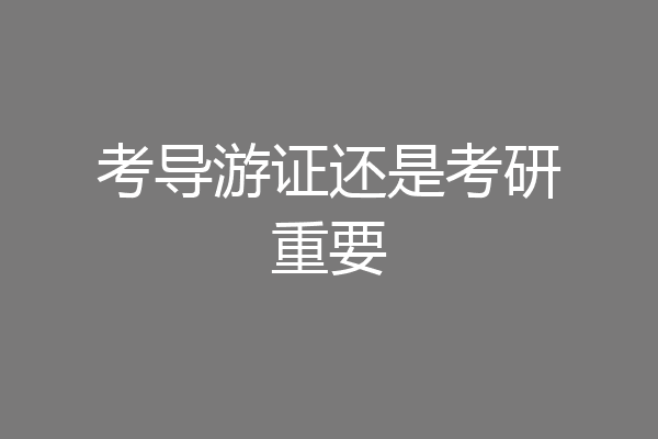 考导游证还是考研重要