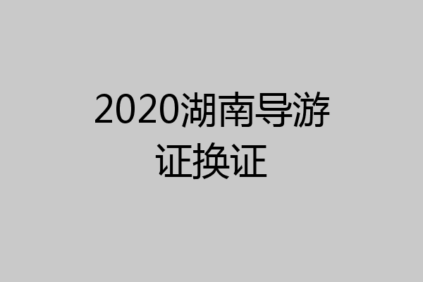 2020湖南导游证换证