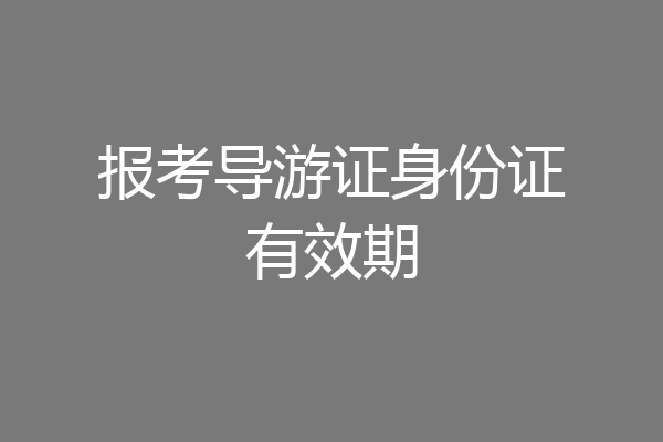 报考导游证身份证有效期
