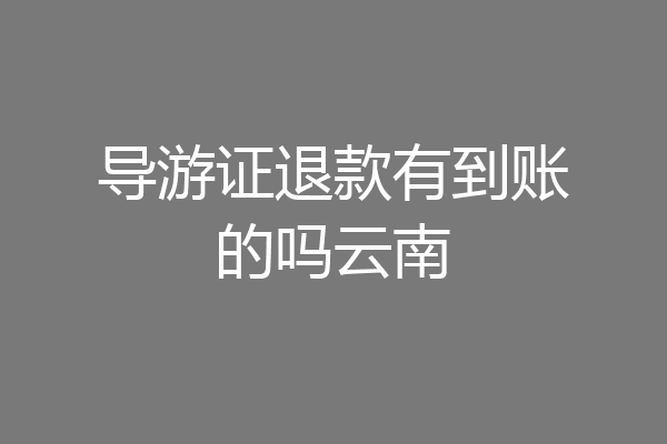 导游证退款有到账的吗云南