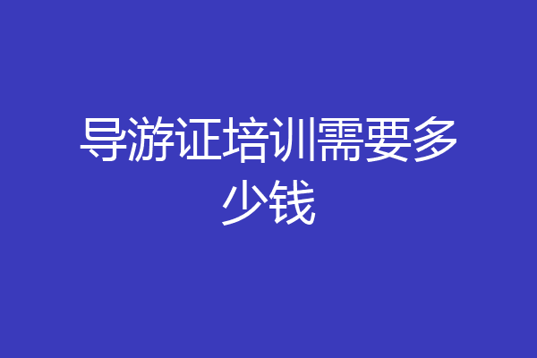 导游证培训需要多少钱