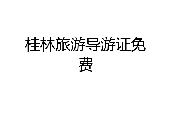 桂林旅游导游证免费
