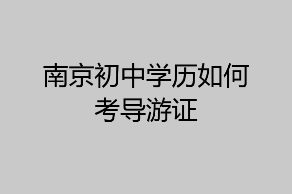 南京初中学历如何考导游证