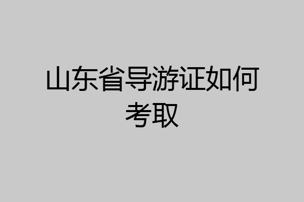 山东省导游证如何考取