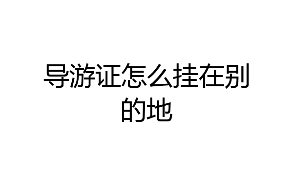 导游证怎么挂在别的地