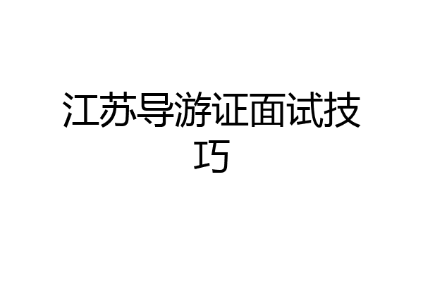 江苏导游证面试技巧