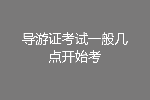 导游证考试一般几点开始考