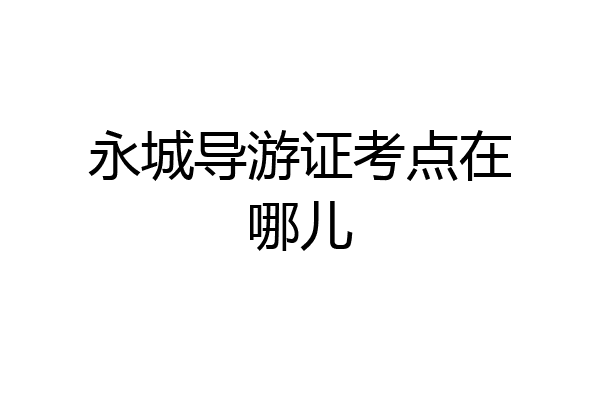 永城导游证考点在哪儿