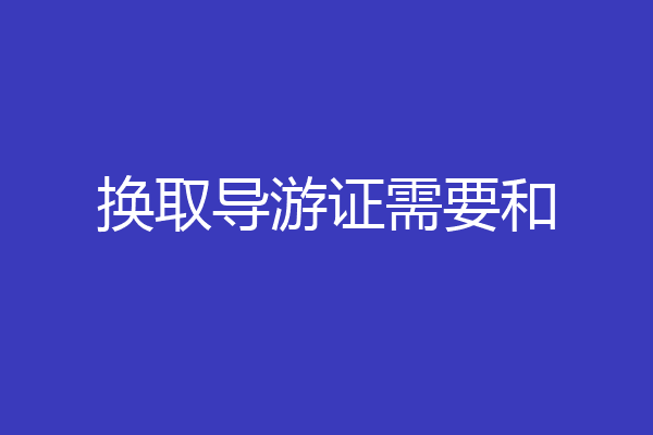 换取导游证需要和