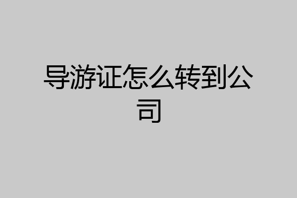 导游证怎么转到公司