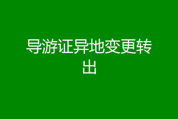 导游证异地变更转出