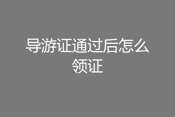 导游证通过后怎么领证