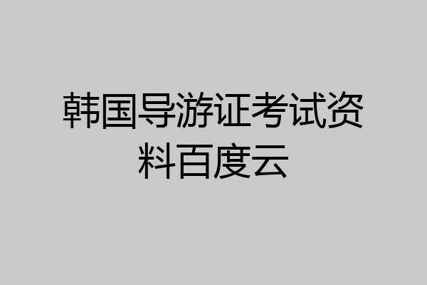 韩国导游证考试资料百度云
