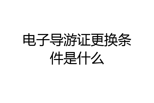 电子导游证更换条件是什么