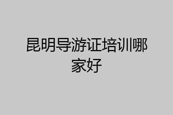 昆明导游证培训哪家好