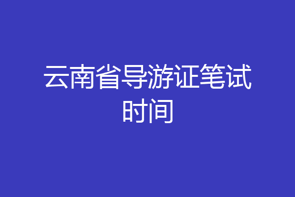 云南省导游证笔试时间