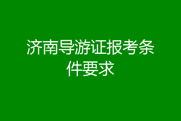 济南导游证报考条件要求