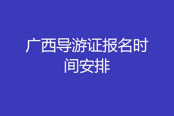 广西导游证报名时间安排