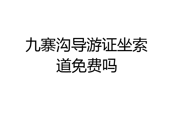 九寨沟导游证坐索道免费吗