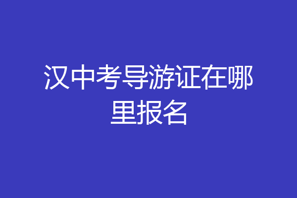 汉中考导游证在哪里报名