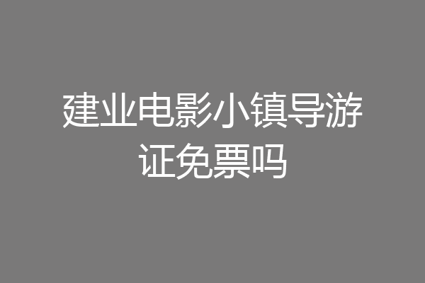 建业电影小镇导游证免票吗