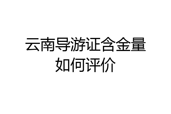 云南导游证含金量如何评价