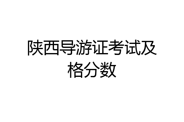 陕西导游证考试及格分数