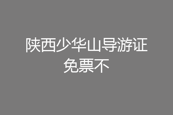 陕西少华山导游证免票不