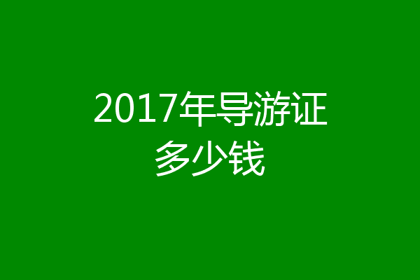 2017年导游证多少钱