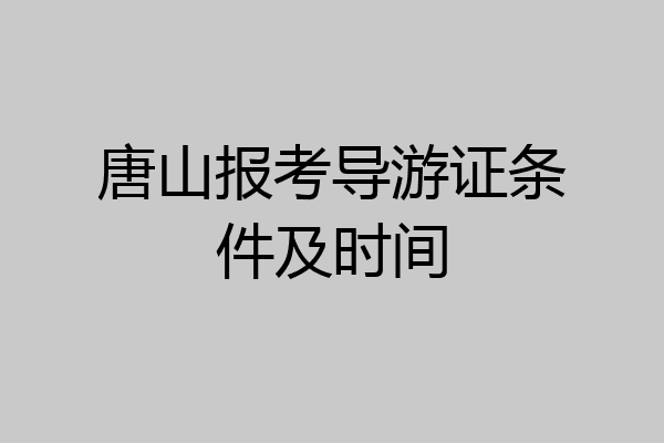 唐山报考导游证条件及时间