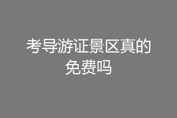 考导游证景区真的免费吗