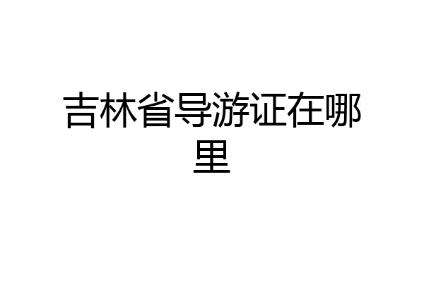 吉林省导游证在哪里