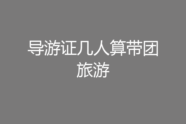 导游证几人算带团旅游