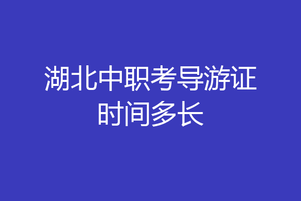湖北中职考导游证时间多长