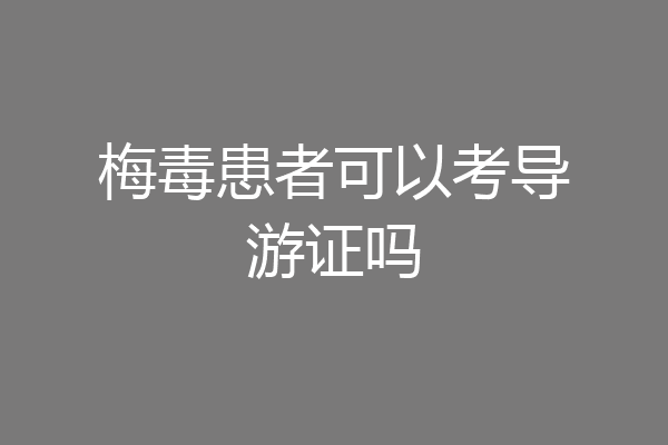 梅毒患者可以考导游证吗